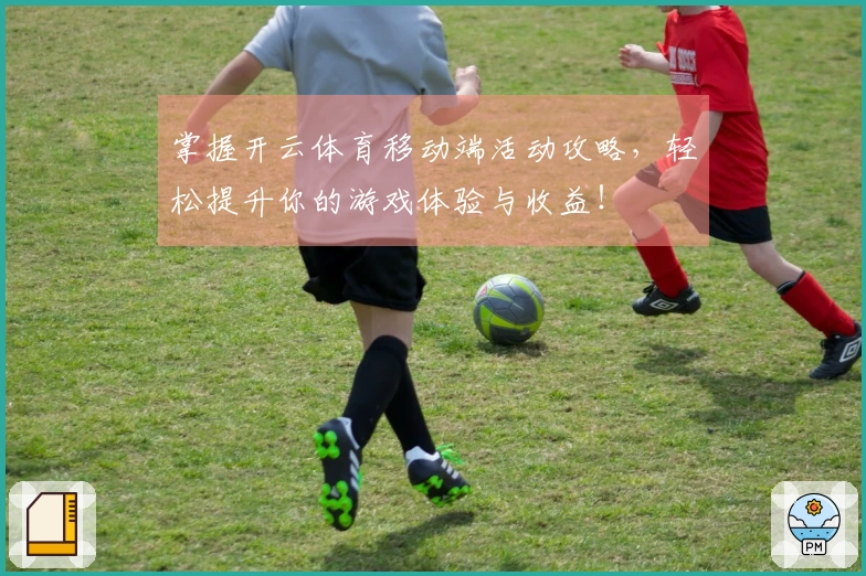 掌握开云体育移动端活动攻略，轻松提升你的游戏体验与收益！