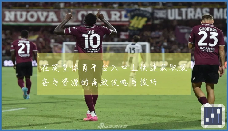 在英皇体育平台入口上快速获取装备与资源的高效攻略与技巧