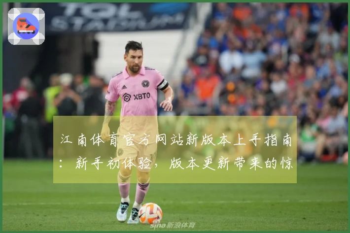 江南体育官方网站新版本上手指南：新手初体验，版本更新带来的惊喜变化与隐藏技巧