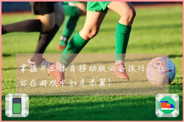掌握开云体育移动版必备技巧，让你在游戏中如虎添翼！