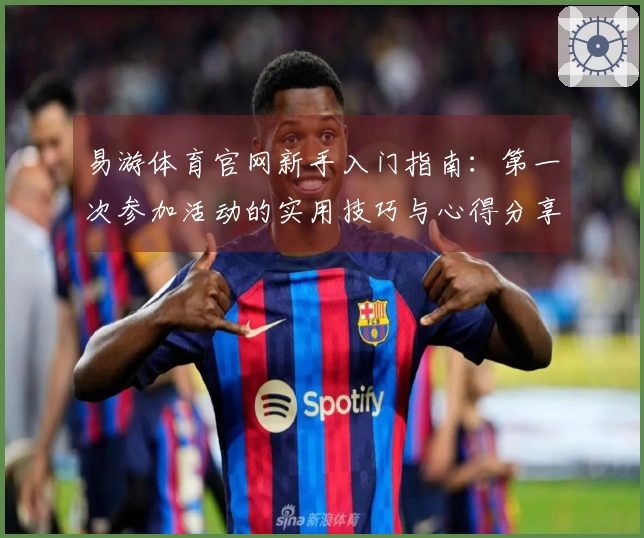 易游体育官网新手入门指南：第一次参加活动的实用技巧与心得分享