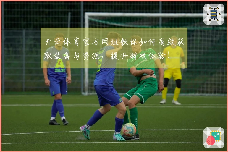 开云体育官方网址教你如何高效获取装备与资源，提升游戏体验！
