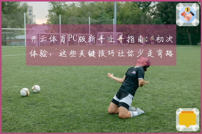 开云体育PC版新手上手指南：初次体验，这些关键技巧让你少走弯路