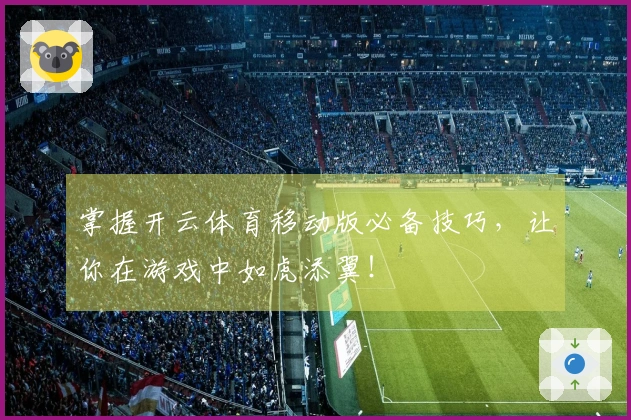 掌握开云体育移动版必备技巧，让你在游戏中如虎添翼！