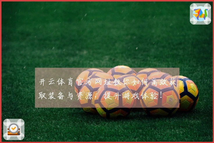 开云体育官方网址教你如何高效获取装备与资源，提升游戏体验！