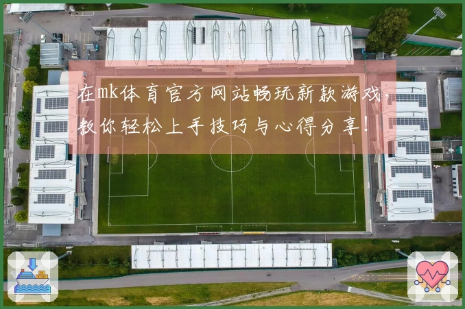 在mk体育官方网站畅玩新款游戏，教你轻松上手技巧与心得分享！